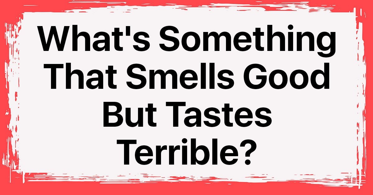 10 Things That Smell Good But Taste Really Bad Cook It